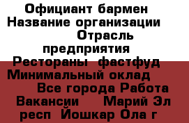 Официант-бармен › Название организации ­ VBGR › Отрасль предприятия ­ Рестораны, фастфуд › Минимальный оклад ­ 25 000 - Все города Работа » Вакансии   . Марий Эл респ.,Йошкар-Ола г.